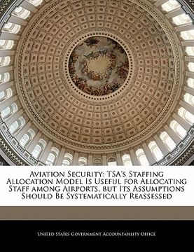 portada aviation security: tsa's staffing allocation model is useful for allocating staff among airports, but its assumptions should be systemati (en Inglés)