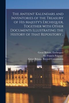 portada The Antient Kalendars and Inventories of the Treasury of His Majesty's Exchequer, Together With Other Documents Illustrating the History of That Repos (en Inglés)