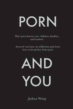 portada Porn and You: How porn harms you, children, families, and women. Assess if you have an addiction and learn how to break free from po