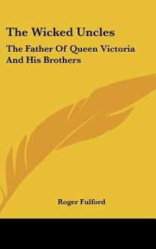 portada the wicked uncles: the father of queen victoria and his brothers (in English)