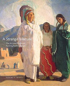 portada A Strange Mixture: The art and Politics of Painting Pueblo Indians (The Charles m. Russell Center Series on art and Photography of the American West) (in English)