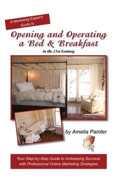 portada Opening and Operating a Bed & Breakfast in the 21st Century: Your Step-By-Step Guide to Inn Keeping Success with Professional Online Marketing Strateg (en Inglés)