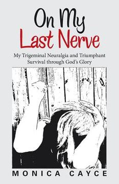 portada On My Last Nerve: My Trigeminal Neuralgia and Triumphant Survival through God's Glory 