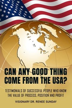 portada Can Any Good Thing Come From The USA?: Testimonials of Successful People Who Know The Value of Process, Position, and Profit (in English)