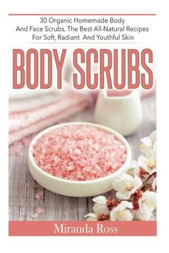 portada Body Scrubs: 30 Organic Homemade Body And Face Scrubs, The Best All-Natural Recipes For Soft, Radiant And Youthful Skin (Homemade Body Scrubs, ... Homemade Body Sugar Scrubs) (Volume 1)