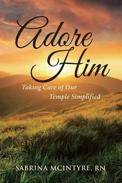portada Adore Him: Taking Care of Our Temple Simplified (en Inglés)