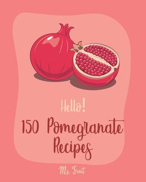 portada Hello! 150 Pomegranate Recipes: Best Pomegranate Cookbook Ever For Beginners [Lamb Cookbook, Summer Salads Cookbook, Quinoa Salad Cookbook, Tasty Juic (en Inglés)