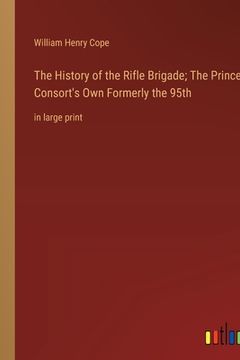 portada The History of the Rifle Brigade; The Prince Consort's Own Formerly the 95th: in large print (en Inglés)