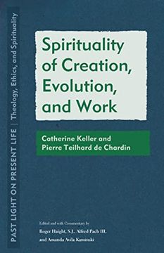 portada Spirituality of Creation, Evolution, and Work: Catherine Keller and Pierre Teilhard de Chardin (Past Light on Present Life: Theology, Ethics, and Spirituality) (en Inglés)