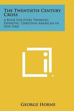 portada the twentieth century cross: a book for every thinking, patriotic, christian american in our time