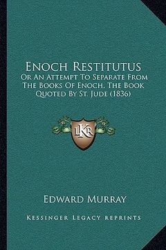 portada enoch restitutus: or an attempt to separate from the books of enoch, the book quoted by st. jude (1836) (en Inglés)
