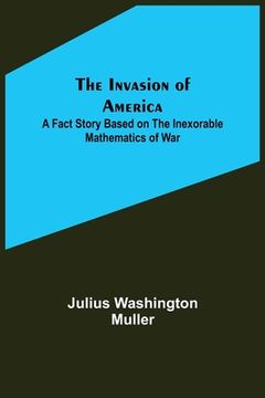 portada The Invasion of America; A fact story based on the inexorable mathematics of war (en Inglés)