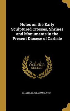 portada Notes on the Early Sculptured Crosses, Shrines and Monuments in the Present Diocese of Carlisle (en Inglés)