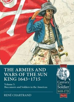 portada The Armies and Wars of the Sun King 1643-1715: Volume 5: Buccaneers and Soldiers in the Americas (en Inglés)