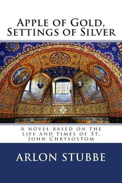 portada Apple of Gold, Settings of Silver: A novel based on the life and times of St. John Chrysostom (en Inglés)