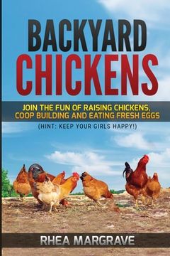 portada Backyard Chickens: Join the Fun of Raising Chickens, Coop Building and Delicious Fresh Eggs (Hint: Keep Your Girls Happy!) (en Inglés)