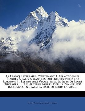 portada La France Littéraire: Contenant, I. Les Académies Établies À Paris & Dans Les Différentes Villes Du Royaume. II. Les Auteurs Vivans, Avec La (en Francés)