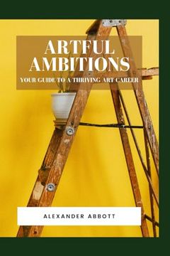 portada Artful Ambitions: Your Guide to a Thriving Art Career (en Inglés)