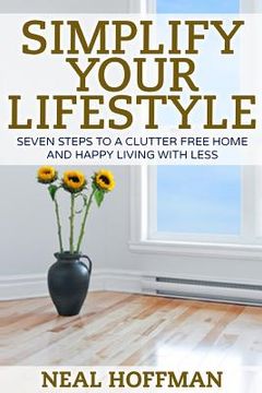 portada Simplify Your Lifestyle: Seven Steps To A Clutter Free Home and Happy Living With Less (en Inglés)