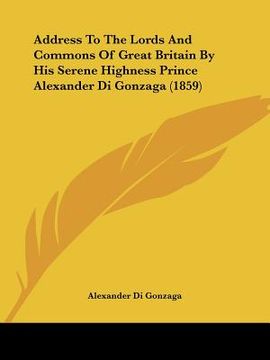 portada address to the lords and commons of great britain by his serene highness prince alexander di gonzaga (1859) (in English)