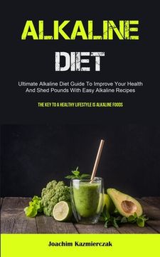 portada Alkaline Diet: Ultimate Alkaline Diet Guide To Improve Your Health And Shed Pounds With Easy Alkaline Recipes (The Key To A Healthy L (en Inglés)