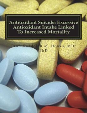 portada Antioxidant Suicide: Excessive Antioxidant Intake Linked To Increased Mortality: Excessive Antioxidant Intake Linked To Increased Mortality (en Inglés)