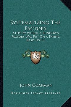 portada systematizing the factory: steps by which a rundown factory was put on a paying basis (1913) (en Inglés)
