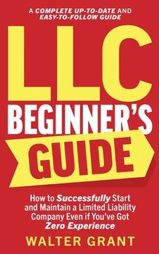 portada LLC Beginner's Guide: How to Successfully Start and Maintain a Limited Liability Company Even if You've Got Zero Experience (A Complete Up-t (en Inglés)