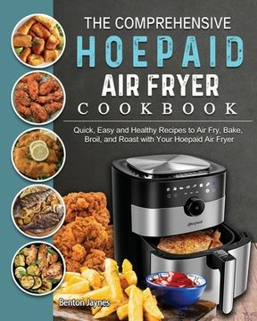 portada The Comprehensive Hoepaid Air Fryer Cookbook: Quick, Easy and Healthy Recipes to Air Fry, Bake, Broil, and Roast with Your Hoepaid Air Fryer (en Inglés)