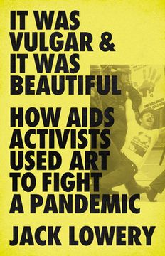 portada It was Vulgar and it was Beautiful: How Aids Activists Used art to Fight a Pandemic (en Inglés)