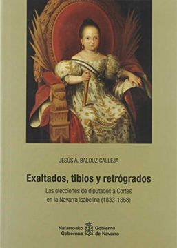 portada Exaltados, Tibios y Retrógrados: Las Elecciones de Diputados a Cortes en la Navarra Isabelina (1833-1868): 138 (Historia) (in Spanish)