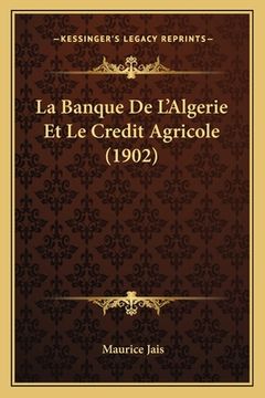 portada La Banque De L'Algerie Et Le Credit Agricole (1902) (en Francés)