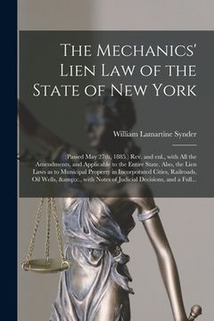 portada The Mechanics' Lien Law of the State of New York: (Passed May 27th, 1885.) Rev. and Enl., With All the Amendments, and Applicable to the Entire State. (en Inglés)