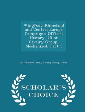 portada Wingfoot: Rhineland and Central Europe Campaigns: Official History, 101st Cavalry Group, Mechanized, Part 1 - Scholar's Choice E