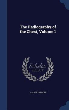 portada The Radiography of the Chest, Volume 1 (en Inglés)