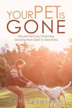 portada Your Pet Is Gone: Life and Pet-Loss Coaching, Growing from Grief to Greatness (in English)