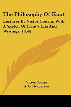 portada the philosophy of kant: lectures by victor cousin, with a sketch of kant's life and writings (1854) (in English)