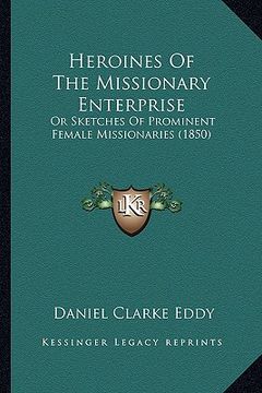 portada heroines of the missionary enterprise: or sketches of prominent female missionaries (1850) (en Inglés)
