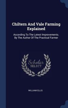 portada Chiltern And Vale Farming Explained: According To The Latest Improvements. By The Author Of The Practical Farmer
