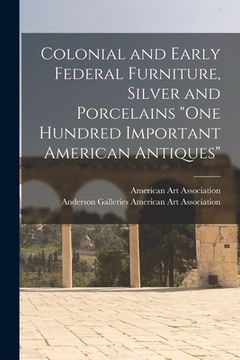 portada Colonial and Early Federal Furniture, Silver and Porcelains "One Hundred Important American Antiques" (en Inglés)