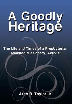 portada A Goodly Heritage: The Life and Times of a Presbyterian Minister, Missionary, Activist (in English)