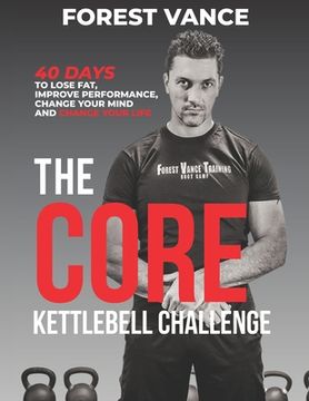 portada The CORE Kettlebell Challenge: 40 Days to Lose Fat, Improve Performance, Change Your Mind and Change Your Life (en Inglés)