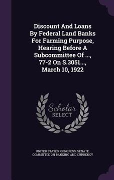 portada Discount And Loans By Federal Land Banks For Farming Purpose, Hearing Before A Subcommittee Of ..., 77-2 On S.3051..., March 10, 1922 (en Inglés)