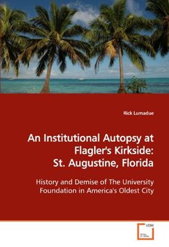 portada An Institutional Autopsy at Flagler's Kirkside: St. Augustine, Florida: History and Demise of The University Foundation in America's Oldest City
