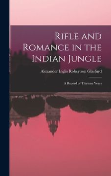 portada Rifle and Romance in the Indian Jungle: A Record of Thirteen Years (en Inglés)