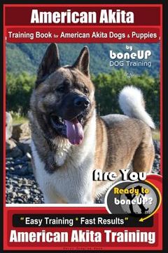 portada American Akita Training Book for American Akita Dogs & Puppies By BoneUP DOG Training: Are You Ready to Bone Up? Easy Training * Fast Results American (in English)