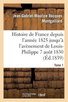 portada Histoire de France Depuis l'Année 1825 Jusqu'à l'Avènement de Louis-Philippe (7 Août 1830). T1 (in French)