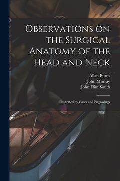 portada Observations on the Surgical Anatomy of the Head and Neck [electronic Resource]: Illustrated by Cases and Engravings (en Inglés)
