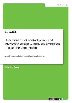 portada Humanoid robot control policy and interaction design. A study on simulation to machine deployment: A study on simulation to machine deployment (in English)