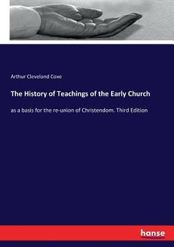 portada The History of Teachings of the Early Church: as a basis for the re-union of Christendom. Third Edition (en Inglés)